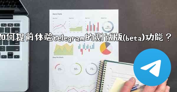 如何提前體驗Telegram的測試版（Beta）功能？-如何提前体验telegram的测试版(beta)功能？