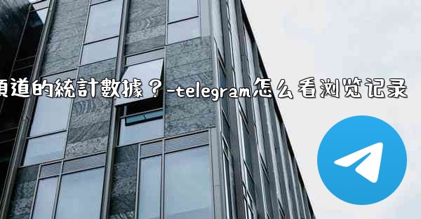 如何查看Telegram頻道的統計數據？-telegram怎么看浏览记录