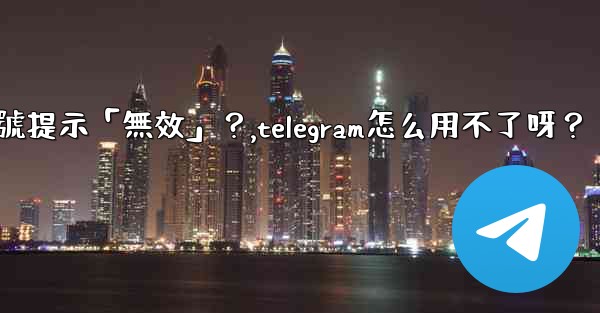 Telegram為什麼我輸入手機號提示「無效」？,telegram怎么用不了呀？