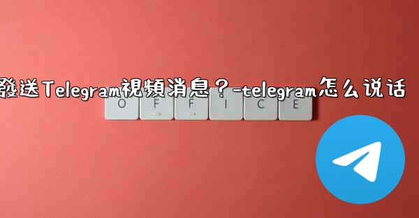 如何錄製和發送Telegram視頻消息？-telegram怎么说话