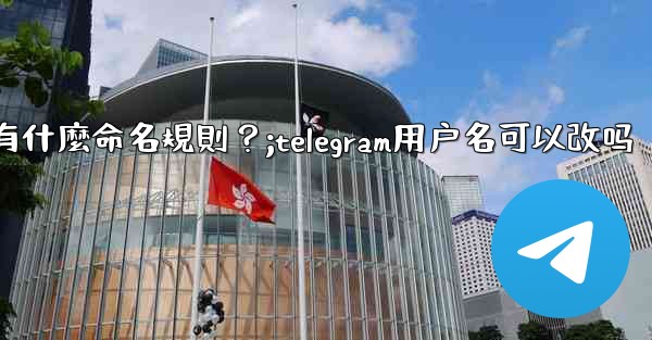 Telegram用戶名有什麼命名規則？;telegram用户名可以改吗