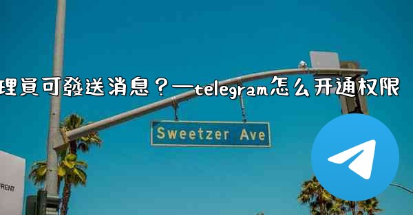 如何設置僅Telegram管理員可發送消息？—telegram怎么开通权限