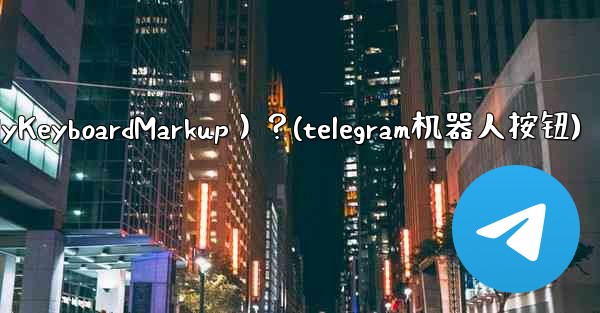 如何讓Telegram機器人發送鍵盤（ReplyKeyboardMarkup）？(telegram机器人按钮)