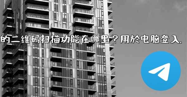 Telegram手機上的二維碼掃描功能在哪裡？用於電腦登入。、telegram手机上的二维码扫描功能在哪里？用於电脑登入.