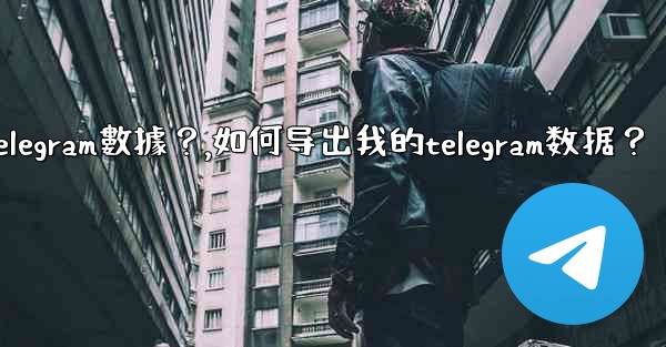 如何導出我的Telegram數據？,如何导出我的telegram数据？