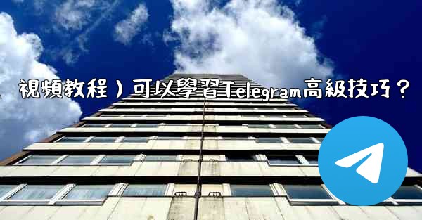 有哪些優質的在線資源（如博客、論壇、視頻教程）可以學習Telegram高級技巧？