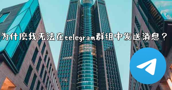 為什麼我無法在Telegram群組中發送消息？-为什麼我无法在telegram群组中发送消息？