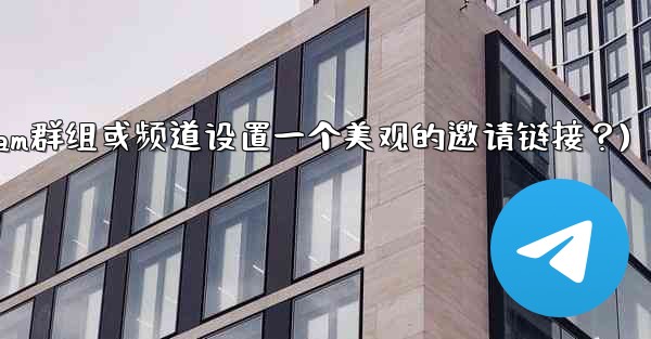 如何為我的Telegram群組或頻道設置一個美觀的邀請鏈接？(如何为我的telegram群组或频道设置一个美观的邀请链接