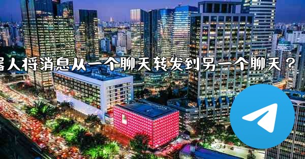 如何讓我的Telegram機器人將消息從一個聊天轉發到另一個聊天？、如何让我的telegram机器人将消息从一个聊天转发