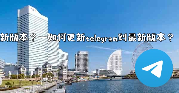 如何更新Telegram到最新版本？—如何更新telegram到最新版本？