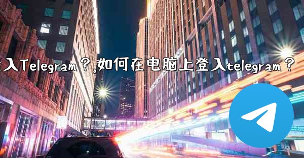 如何在電腦上登入Telegram？,如何在电脑上登入telegram？