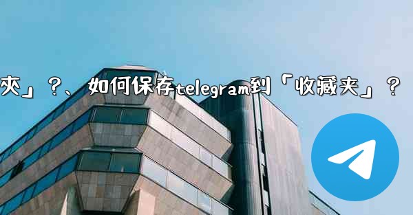 如何保存Telegram到「收藏夾」？、如何保存telegram到「收藏夹」？