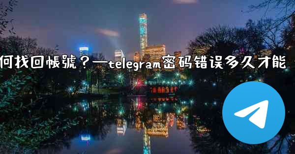 <b>我忘記了Telegram兩步驗證密碼和救援郵箱，如何找回帳號？—telegram密码错误多久才能</b>