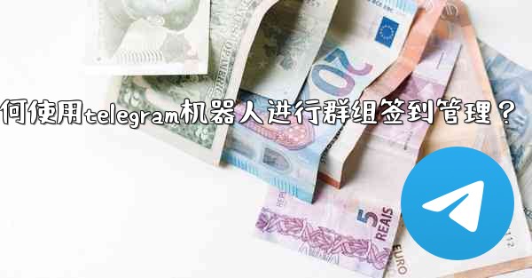 如何使用Telegram機器人進行群組簽到管理？_如何使用telegram机器人进行群组签到管理？