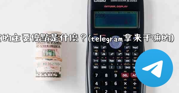 <b>為什麼選擇Telegram？它的主要優點是什麼？(telegram拿来干嘛的)</b>