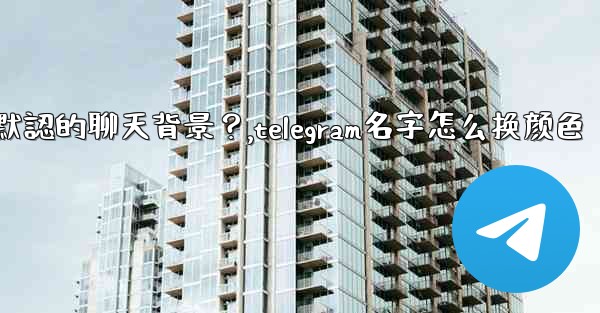 Telegram如何更改默認的聊天背景？,telegram名字怎么换颜色