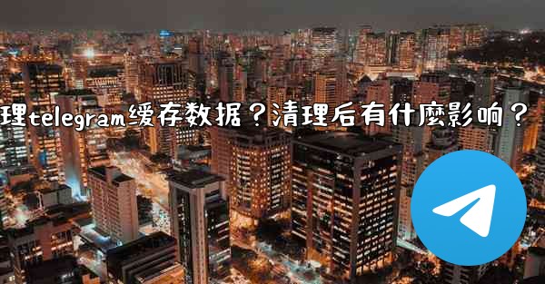 如何清理Telegram緩存數據？清理後有什麼影響？;如何清理telegram缓存数据？清理后有什麼影响？