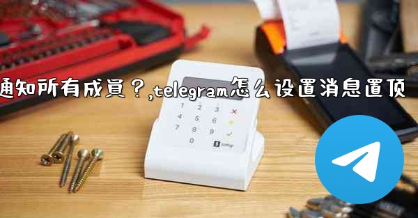 Telegram如何固定一條消息並通知所有成員？,telegram怎么设置消息置顶