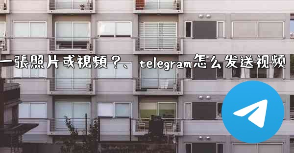 Telegram如何發送一張照片或視頻？、telegram怎么发送视频