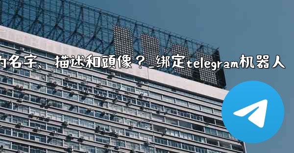 Telegram如何通過 BotFather 設置機器人的名字、描述和頭像？_绑定telegram机器人