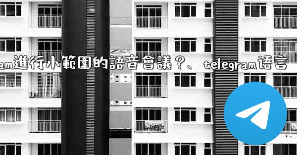 如何用Telegram進行小範圍的語音會議？、telegram语言