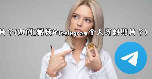 如何隱藏我的Telegram個人資料照片？(如何隐藏我的telegram个人资料照片？)