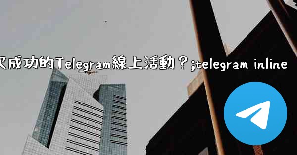 如何策劃一次成功的Telegram線上活動？;telegram inline