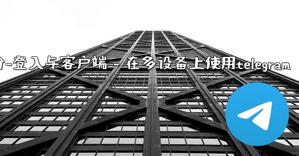 Telegram第三部分：登入與客戶端 - 在多設備上使用Telegram、telegram第三部分-登入与客户端 - 