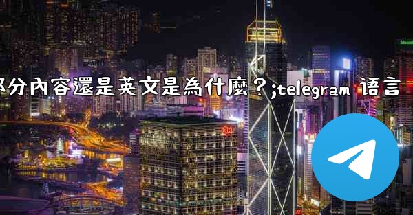 Telegram切換語言後，部分內容還是英文是為什麼？;telegram 语言