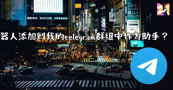 如何將Telegram機器人添加到我的Telegram群組中作為助手？—如何将telegram机器人添加到我的teleg