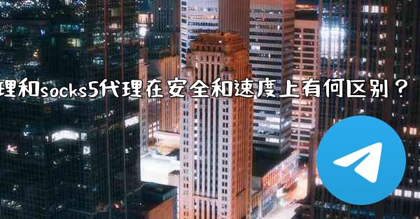 Telegram，MTProto代理和SOCKS5代理在安全和速度上有何區別？,telegram,mtproto代理和s