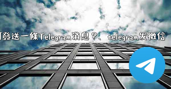 如何發送一條Telegram消息？、telegram发微信