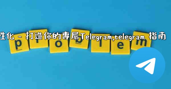 Telegram第四部分：基礎設置與個性化 - 打造你的專屬Telegram,telegram 指南
