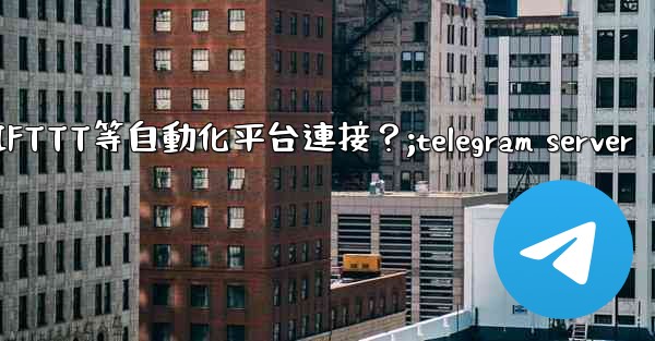如何將Telegram與IFTTT等自動化平台連接？;telegram server