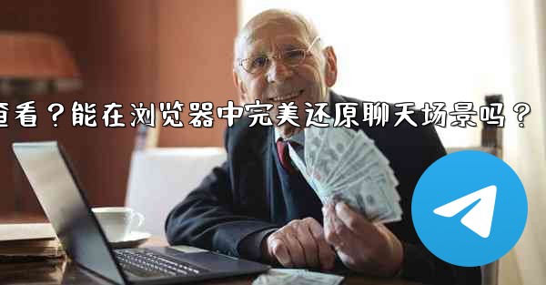 Telegram導出的HTML文件如何查看？能在瀏覽器中完美還原聊天場景嗎？—telegram导出的html文件如何查看