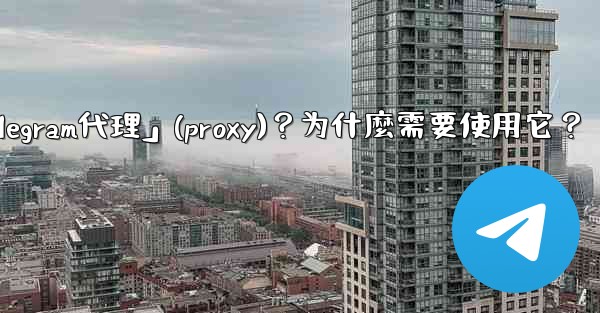 什麼是「Telegram代理」（Proxy）？為什麼需要使用它？;什麼是「telegram代理」(proxy)？为什麼需