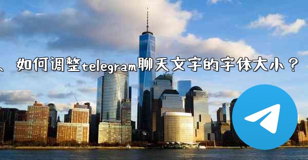 如何調整Telegram聊天文字的字體大小？、如何调整telegram聊天文字的字体大小？