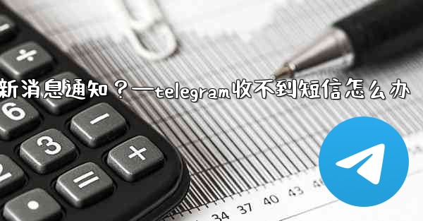 為什麼我收不到任何Telegram新消息通知？—telegram收不到短信怎么办