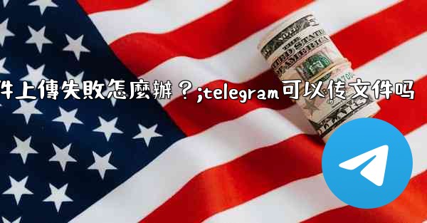 Telegram文件上傳失敗怎麼辦？;telegram可以传文件吗