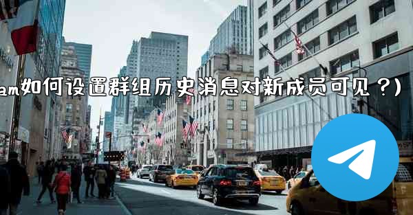 Telegram如何設置群組歷史消息對新成員可見？(telegram如何设置群组历史消息对新成员可见？)