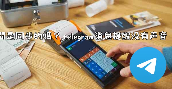 Telegram消息在設備之間是同步的嗎？,telegram消息提醒没有声音