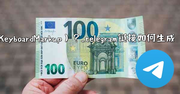 Telegram如何創建內聯鍵盤（InlineKeyboardMarkup）？_telegram链接如何生成