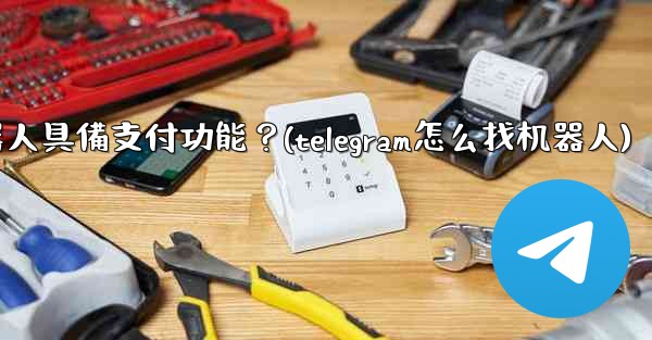 <b>如何讓我的Telegram機器人具備支付功能？(telegram怎么找机器人)</b>