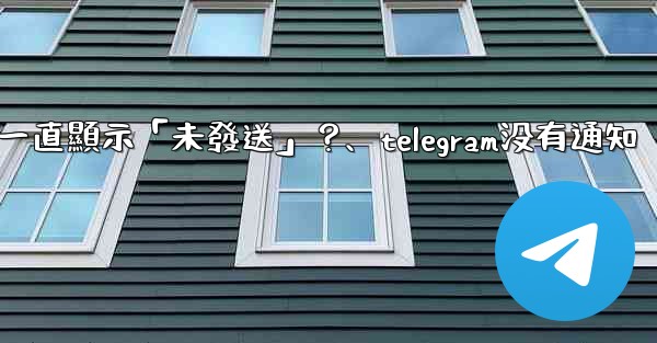 Telegram為什麼我發送的消息一直顯示「未發送」？、telegram没有通知