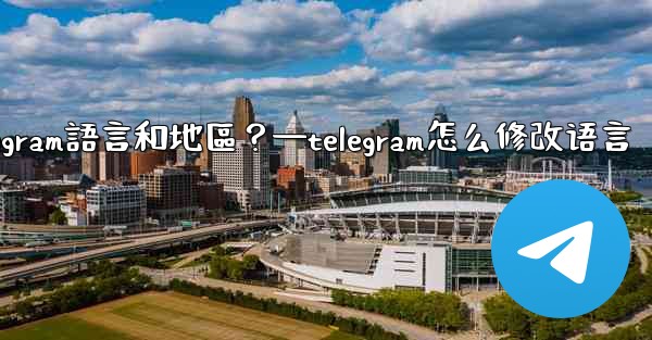 <b>如何設置Telegram語言和地區？—telegram怎么修改语言</b>