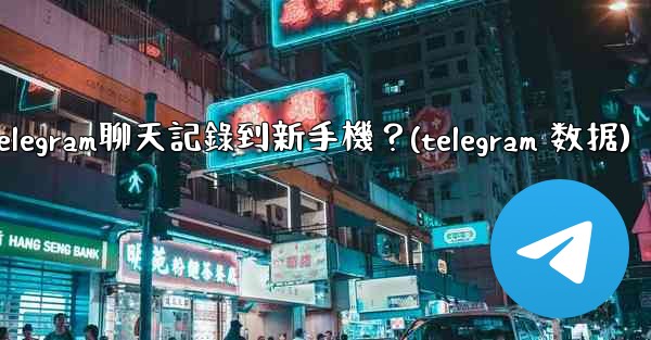 <b>如何手動遷移Telegram聊天記錄到新手機？(telegram 数据)</b>