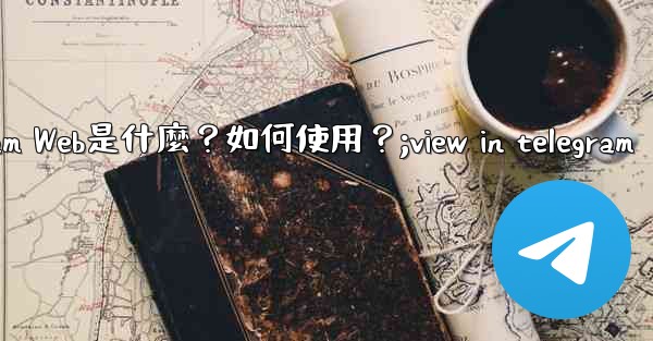 <b>Telegram Web是什麼？如何使用？;view in telegram</b>