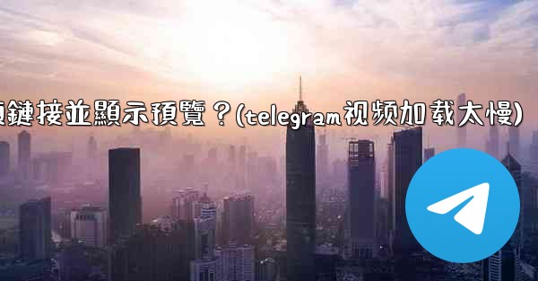 Telegram如何分享一個YouTube視頻鏈接並顯示預覽？(telegram视频加载太慢)