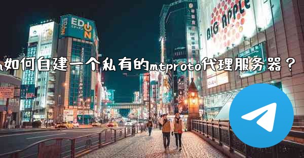 Telegram如何自建一個私有的MTProto代理服務器？—telegram如何自建一个私有的mtproto代理服务器？