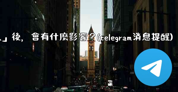 我想知道Telegram，關閉「發現聯絡人」後，會有什麼影響？(telegram消息提醒)